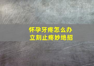 怀孕牙疼怎么办 立刻止疼妙绝招